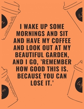 I wake up some mornings and sit and have my coffee and look out at my beautiful garden and i go ’remember how good this is because you can lose it’: 6 ... Rate Notebook, Best Gift for Coffee Lovers