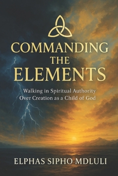 Paperback Commanding the Elements: Walking in Spiritual Authority Over Creation as a Child of God Book