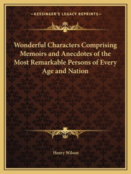 Wonderful Characters Comprising Memoirs and Anecdotes of the Most Remarkable Persons of Every Age and Nation