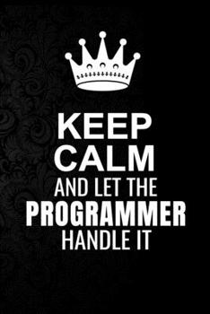 Keep Calm and Let the Programmer Handle It: 6*9 Inch 100 Pages Programmer Blanked Lined Journal / Notebooks as Gift for Your friend, coworker, Spouse, Dad Or Any Programmer