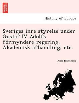 Paperback Sveriges Inre Styrelse Under Gustaf IV Adolfs Fo Rmyndare-Regering. Akademisk Afhandling, Etc. [Swedish] Book