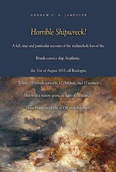 Hardcover Horrible Shipwreck!: A Full, True and Particular Account of the Melancholy Loss of the British Convict Ship Amphitrite, the 31st August 183 Book