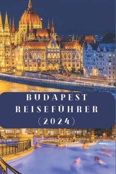 Paperback Budapest Reiseführer (2024): Der unverzichtbare Leitfaden für ein unvergessliches Abenteuer in Budapest [German] Book