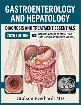 GASTROENTEROLOGY AND HEPATOLOGY DIAGNOSIS AND TREATMENT ESSENTIALS: A Clinical Guide to GI and Liver Disease, Workups, and Management