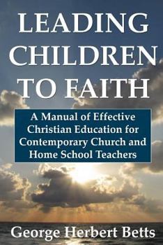 Paperback Leading Children to Faith: A Manual of Effective Christian Education for Contemporary Church and Home School Teachers Book