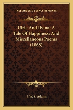 Ulric And Ilvina; A Tale Of Happiness; And Miscellaneous Poems