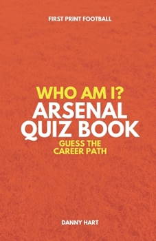 Who Am I? Arsenal FC Quiz Book: Guess The Football Career Path