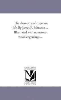 Paperback The Chemistry of Common Life. by James F. Johnston ... Illustrated with Numerous Wood Engravings a Fourth Edition. Vol. 1. Book