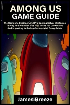 Paperback Among Us Game Guide: The Complete Beginner And Pro Gaming Setup, Strategies To Play And Win With Tips And Tricks For Crewmates And Impostor Book