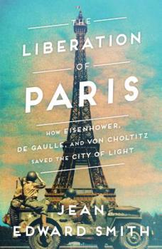 Hardcover The Liberation of Paris: How Eisenhower, de Gaulle, and Von Choltitz Saved the City of Light Book