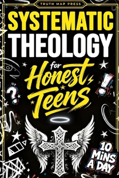 Systematic Theology for Honest Teens: Crush Your Doubts, Confidently Defend Your Faith, and Master Deep Bible Doctrine With Just 10 Minutes a Day (Christian Books)