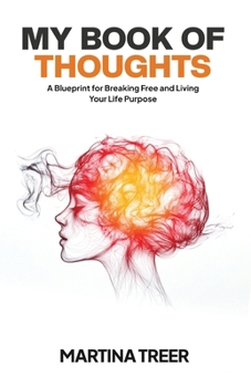 My Book of Thoughts : A Blueprint for Breaking Free and Living Your Life Purpose