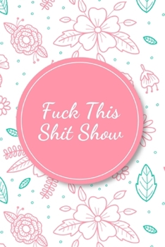 Fuck This Shit Show: A Gratitude Journal (Cuss Words Make Me Happy)