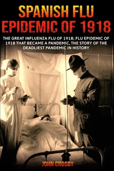 Paperback Spanish Flu Epidemic of 1918: The Great Influenza Flu of 1918; Flu Epidemic of 1918 that Became a Pandemic, the Story of the Deadliest Pandemic in H Book