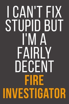 I Can't Fix Stupid But I'm A Fairly Decent Fire Investigator: Funny Blank Lined Notebook For Coworker, Boss & Friend
