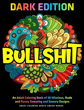 Paperback Bullshit: An Adult Coloring Book of 30 Hilarious, Rude and Funny Swearing and Sweary Designs: DARK EDITION: adukt coloring books Book