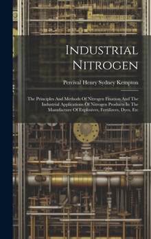 Hardcover Industrial Nitrogen: The Principles And Methods Of Nitrogen Fixation And The Industrial Applications Of Nitrogen Products In The Manufactur Book