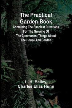 Paperback The Practical Garden-Book; Containing the Simplest Directions for the Growing of the Commonest Things about the House and Garden Book