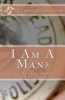 Paperback I Am A Man?: The Atrocities Of The Negro Male Book
