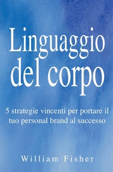 Paperback Linguaggio del corpo: 5 strategie vincenti per portare il tuo personal brand al successo [Italian] Book