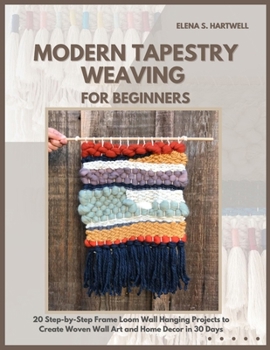 MODERN TAPESTRY WEAVING FOR BEGINNERS: 20 Step-by-Step Frame Loom Wall Hanging Projects to Create Woven Wall Art and Home Decor in 30 Days
