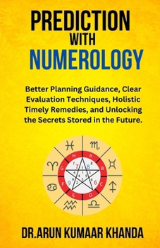 Prediction with Numerology: Better Planning Guidance, Clear Evaluation Techniques, Holistic Timely Remedies, and Unlocking the Secrets Stored in the Future. (Journey Through Numbers)