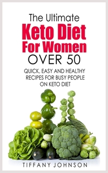 The Ultimate Keto Diet For Women Over 50: Quick, Easy and Healthy Recipes for Busy People on Keto Diet