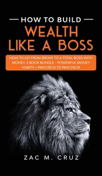 Hardcover How to Build Wealth Like a Boss: How to go from broke to a total boss with money. 2 Book bundle - Powerful Money Habits + Paycheck to Paycheck Book