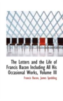 Paperback The Letters and the Life of Francis Bacon Including All His Occasional Works, Volume III Book