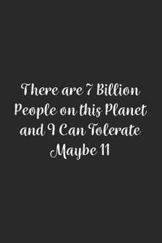 There are 7 Billion People on this Planet and I Can Tolerate Maybe 11.: Lined Notebook / Journal Gift, 100 Pages, 6x9, Soft Cover, Matte Finish