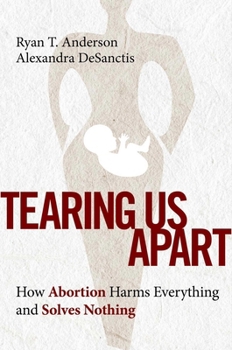 Hardcover Tearing Us Apart: How Abortion Harms Everything and Solves Nothing Book