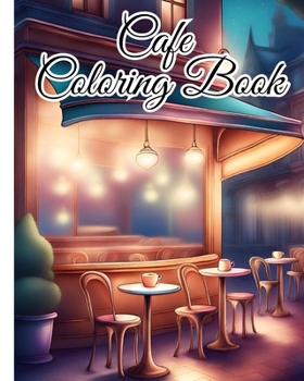 Cafe Coloring Book For Adults: An Adult Coloring Book Featuring Beautiful Relaxing Cafe for Stress Relief