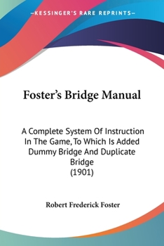 Paperback Foster's Bridge Manual: A Complete System Of Instruction In The Game, To Which Is Added Dummy Bridge And Duplicate Bridge (1901) Book