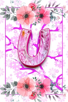 U monogram initial letter pretty notebook for women and girls: journal Gift For Kids, Girls, Women who like flowers and Writing & Note Taking; ... wife ( elegant personalized journal )