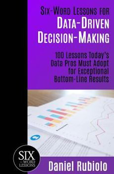 Paperback Six-Word Lessons for Data-Driven Decision-Making: 100 Lessons Today's Data Pros Must Adopt for Exceptional Bottom-Line Results Book