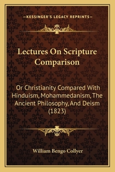 Paperback Lectures On Scripture Comparison: Or Christianity Compared With Hinduism, Mohammedanism, The Ancient Philosophy, And Deism (1823) Book