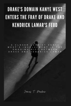 Drake's Domain: Kanye West Enters the Fray of Drake and Kendrick Lamar's Feud: A Closer Look at Kanye West's Involvement in the Ongoin