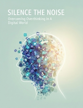 Paperback Silence The Noise: Overcoming Overthinking In A Digital World Book
