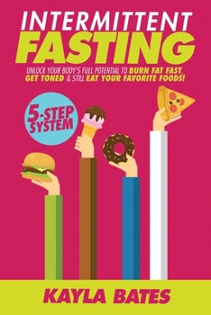 Paperback Intermittent Fasting: 5-Step System to Unlock Your Body's FULL Potential to Burn Fat FAST, Get Toned & Still Eat Your Favorite Foods! Book