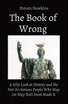 Paperback The Book of Wrong: A Silly Look at History and the Not-So-Serious People Who May (or May Not) Have Made It Book