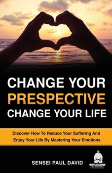 Paperback Change Your Perspective Change Your Life: Discover How To Reduce Your Suffering And Enjoy Your Life By Mastering Your Emotions Book