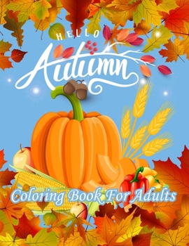 Hello Autumn Coloring Book For Adults: Featuring Relaxing Autumn Scenes and Beautiful Fall Inspired Landscapes