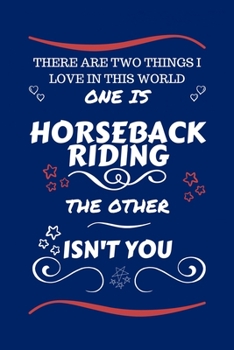 There Are Two Things I Love In This World One Is Horseback Riding The Other Isn't You: Perfect Gag Gift For A Lover Of Horseback Riding | Blank Lined ... Humour and Banter | Xmas | Secret Santa |