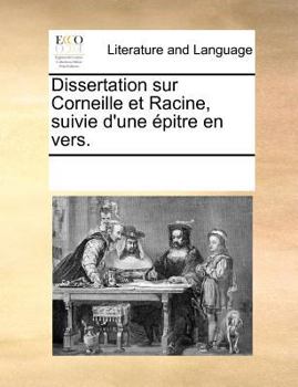 Paperback Dissertation Sur Corneille Et Racine, Suivie D'Une Epitre En Vers. [French] Book