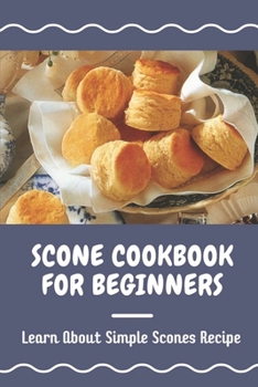 Paperback Scone Cookbook For Beginners: Learn About Simple Scones Recipe: How To Cook With Scone Recipes Book