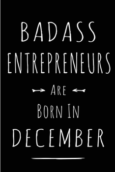 Badass Entrepreneurs are Born in December: This lined journal or notebook makes a Perfect Funny gift for Birthdays for your best friend or close ... to Birthday Present Card or guest book )