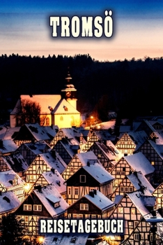 Tromsö Reisetagebuch: Winterurlaub in Tromsö. Ideal für Skiurlaub, Winterurlaub oder Schneeurlaub.  Mit vorgefertigten Seiten und freien Seiten für ... oder als Abschiedsgeschenk (German Edition)
