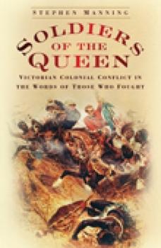 Hardcover Soldiers of the Queen: Victorian Colonial Conflict in the Words of Those Who Fought Book