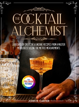 Hardcover The Cocktail Alchemist: 1000 Days of Creative & Unique Recipes from a Master Mixologist Using the Metric Measurements Full Colour Edition Book