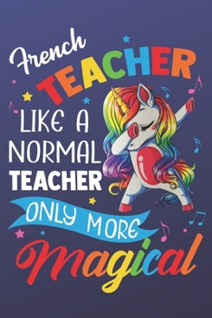 Paperback French Teacher Like A Normal Teacher Only More Magical: Funny Magic Rainbow Teacher Notebook and Journal. Colorful Unicorn on the Cover with Teacher G Book